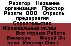 Риэлтор › Название организации ­ Простор-Риэлти, ООО › Отрасль предприятия ­ Строительство › Минимальный оклад ­ 150 000 - Все города Работа » Вакансии   . Марий Эл респ.,Йошкар-Ола г.